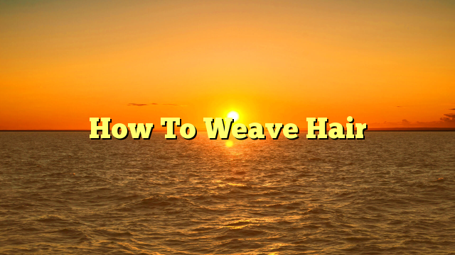 Read more about the article How To Weave Hair