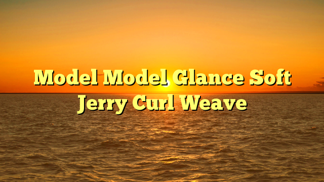 You are currently viewing Model Model Glance Soft Jerry Curl Weave