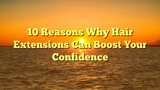 Read more about the article 10 Reasons Why Hair Extensions Can Boost Your Confidence