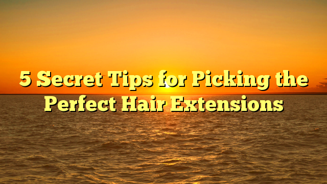 You are currently viewing 5 Secret Tips for Picking the Perfect Hair Extensions