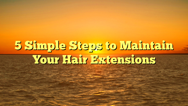 Read more about the article 5 Simple Steps to Maintain Your Hair Extensions