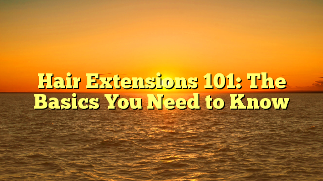 Read more about the article Hair Extensions 101: The Basics You Need to Know