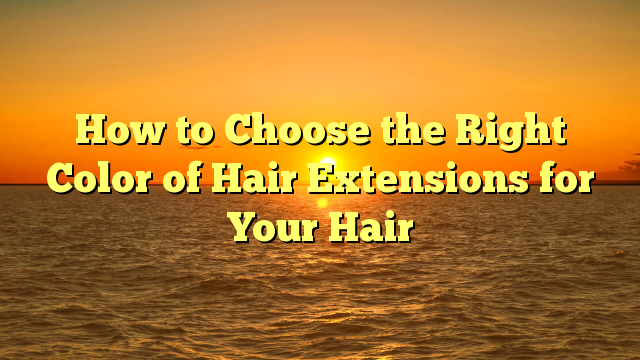 Read more about the article How to Choose the Right Color of Hair Extensions for Your Hair