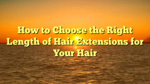 Read more about the article How to Choose the Right Length of Hair Extensions for Your Hair