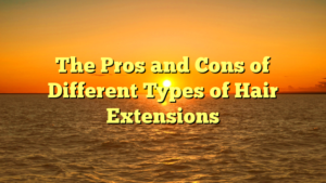 Read more about the article The Pros and Cons of Different Types of Hair Extensions