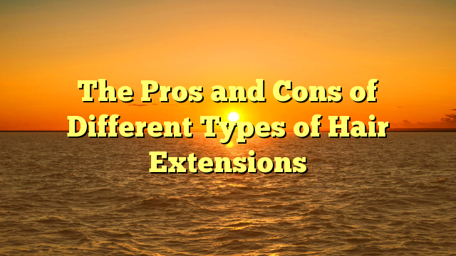 Read more about the article The Pros and Cons of Different Types of Hair Extensions