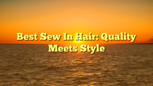 Read more about the article Best Sew In Hair: Quality Meets Style