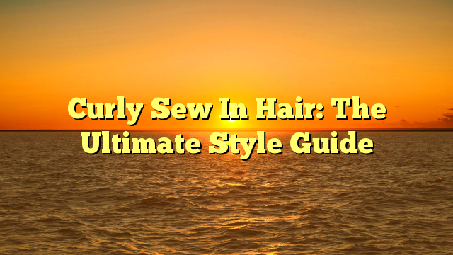 Read more about the article Curly Sew In Hair: The Ultimate Style Guide