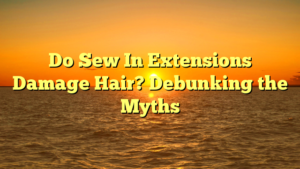 Read more about the article Do Sew In Extensions Damage Hair? Debunking the Myths