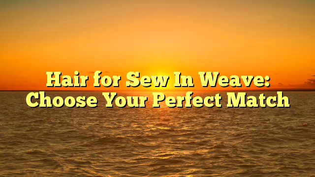 You are currently viewing Hair for Sew In Weave: Choose Your Perfect Match