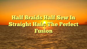 Read more about the article Half Braids Half Sew In Straight Hair: The Perfect Fusion