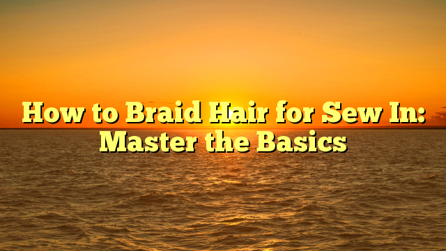 You are currently viewing How to Braid Hair for Sew In: Master the Basics