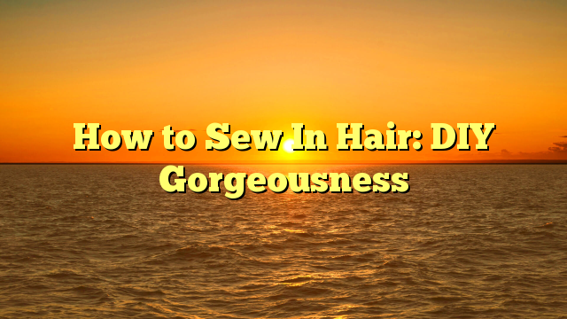 You are currently viewing How to Sew In Hair: DIY Gorgeousness