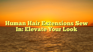Read more about the article Human Hair Extensions Sew In: Elevate Your Look