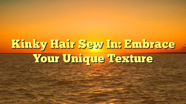 Read more about the article Kinky Hair Sew In: Embrace Your Unique Texture