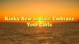 Read more about the article Kinky Sew In Hair: Embrace Your Curls