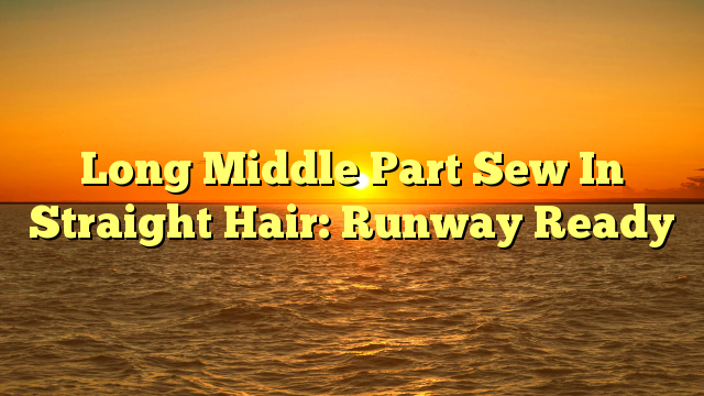 You are currently viewing Long Middle Part Sew In Straight Hair: Runway Ready