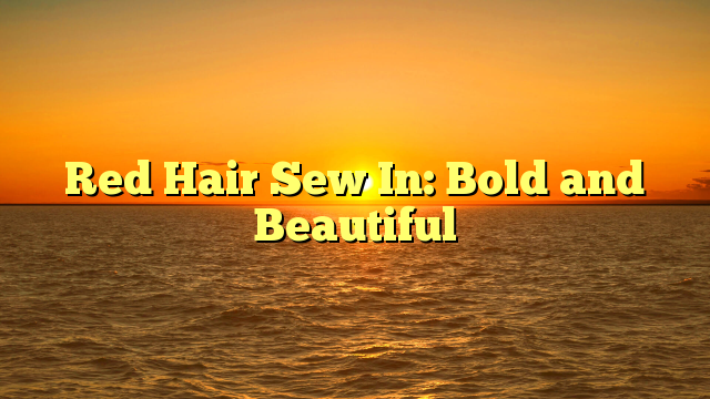 You are currently viewing Red Hair Sew In: Bold and Beautiful