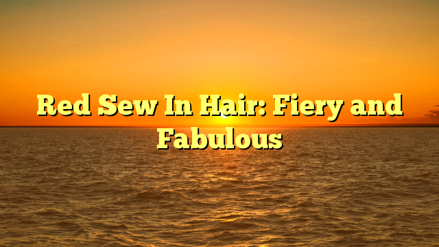 You are currently viewing Red Sew In Hair: Fiery and Fabulous