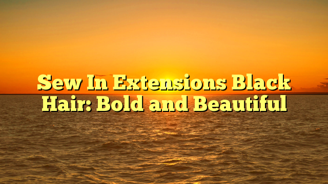 You are currently viewing Sew In Extensions Black Hair: Bold and Beautiful