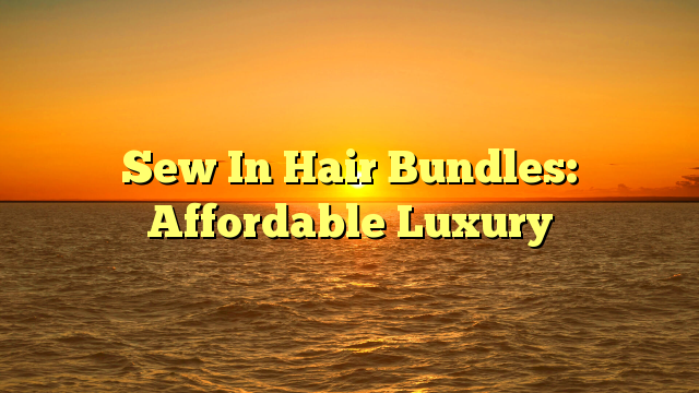 You are currently viewing Sew In Hair Bundles: Affordable Luxury