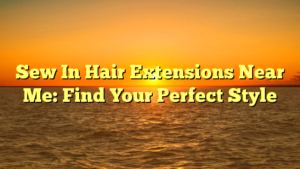 Read more about the article Sew In Hair Extensions Near Me: Find Your Perfect Style