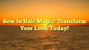 Read more about the article Sew In Hair Magic: Transform Your Look Today!