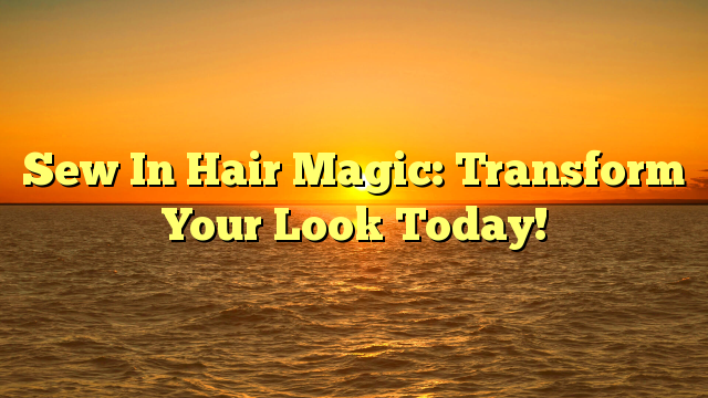 Read more about the article Sew In Hair Magic: Transform Your Look Today!