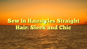 Read more about the article Sew In Hairstyles Straight Hair: Sleek and Chic
