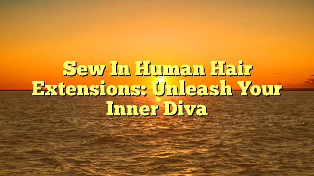 You are currently viewing Sew In Human Hair Extensions: Unleash Your Inner Diva