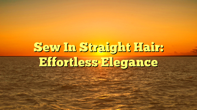 You are currently viewing Sew In Straight Hair: Effortless Elegance