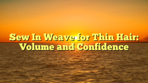 Read more about the article Sew In Weave for Thin Hair: Volume and Confidence