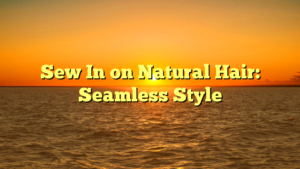 Read more about the article Sew In on Natural Hair: Seamless Style