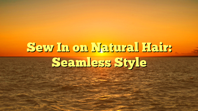 You are currently viewing Sew In on Natural Hair: Seamless Style