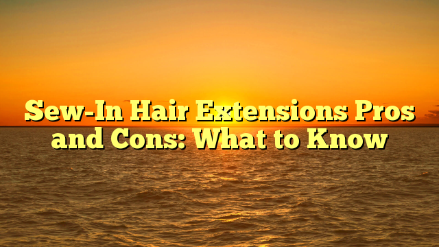 You are currently viewing Sew-In Hair Extensions Pros and Cons: What to Know