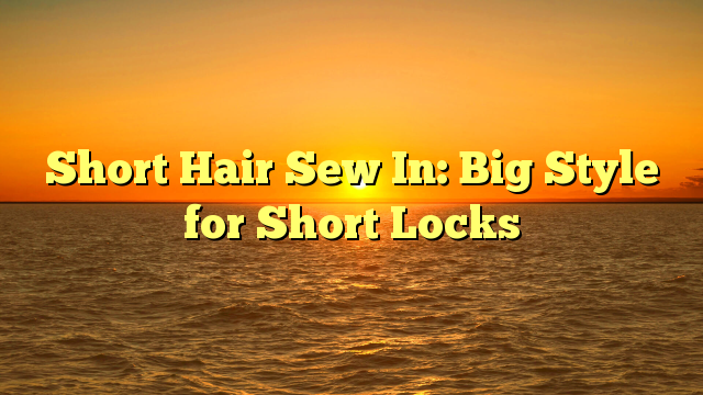 You are currently viewing Short Hair Sew In: Big Style for Short Locks
