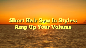 Read more about the article Short Hair Sew In Styles: Amp Up Your Volume