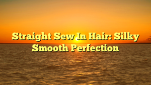 Read more about the article Straight Sew In Hair: Silky Smooth Perfection